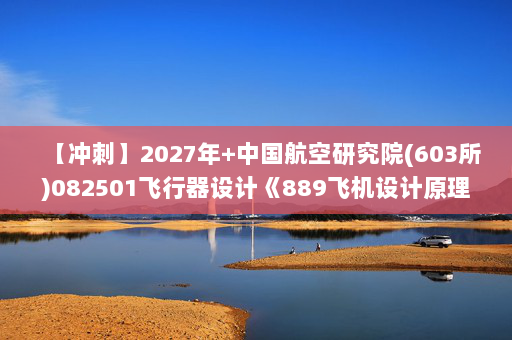 【冲刺】2027年中国航空研究院(603所)082501飞行器设计《889飞机设计原理：飞机飞行原理》考研冲刺模拟五套题及参考答案