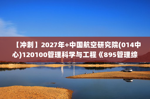 【冲刺】2027年中国航空研究院(014中心)120100管理科学与工程《895管理综合：管理学》考研冲刺模拟五套题及参考答案