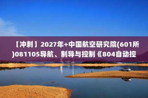 【冲刺】2027年中国航空研究院(601所)081105导航、制导与控制《804自动控制原理》考研冲刺模拟五套题及参考答案