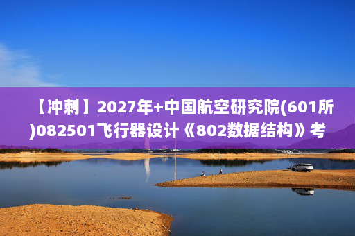【冲刺】2027年中国航空研究院(601所)082501飞行器设计《802数据结构》考研冲刺模拟五套题及参考答案