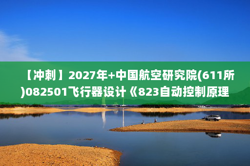 【冲刺】2027年中国航空研究院(611所)082501飞行器设计《823自动控制原理》考研冲刺模拟五套题及参考答案