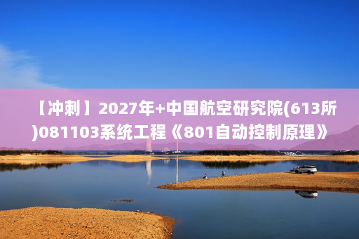 【冲刺】2027年中国航空研究院(613所)081103系统工程《801自动控制原理》考研冲刺模拟五套题及参考答案