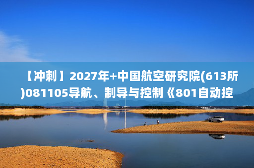 【冲刺】2027年中国航空研究院(613所)081105导航、制导与控制《801自动控制原理》考研冲刺模拟五套题及参考答案