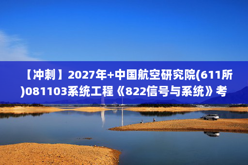 【冲刺】2027年中国航空研究院(611所)081103系统工程《822信号与系统》考研冲刺模拟五套题及参考答案