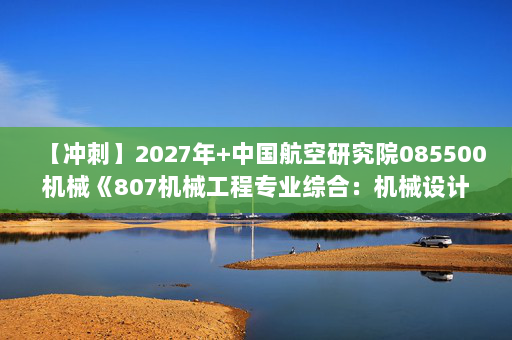 【冲刺】2027年中国航空研究院085500机械《807机械工程专业综合：机械设计》考研冲刺模拟五套题及参考答案