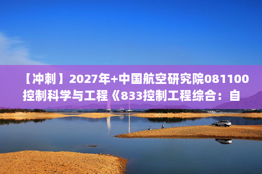 【冲刺】2027年中国航空研究院081100控制科学与工程《833控制工程综合：自动控制原理》考研冲刺模拟五套题及参考答案