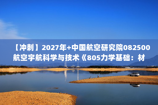 【冲刺】2027年中国航空研究院082500航空宇航科学与技术《805力学基础：材料力学》考研冲刺模拟五套题及参考答案