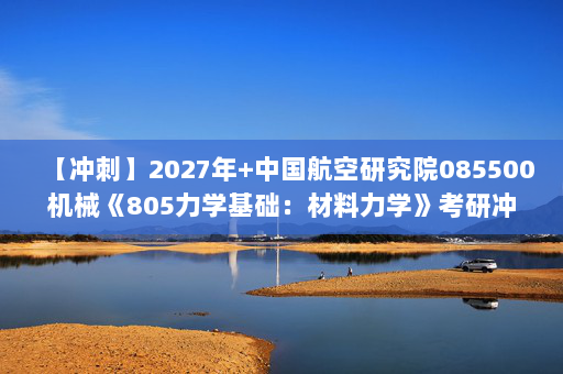 【冲刺】2027年中国航空研究院085500机械《805力学基础：材料力学》考研冲刺模拟五套题及参考答案