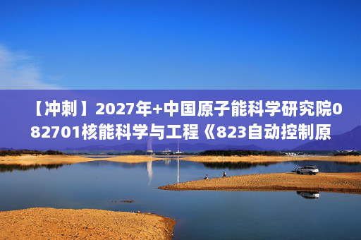 【冲刺】2027年中国原子能科学研究院082701核能科学与工程《823自动控制原理》考研冲刺模拟五套题及参考答案