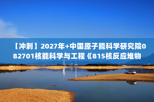 【冲刺】2027年中国原子能科学研究院082701核能科学与工程《815核反应堆物理分析》考研冲刺模拟五套题及参考答案