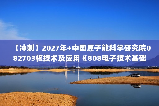 【冲刺】2027年中国原子能科学研究院082703核技术及应用《808电子技术基础：数字电子技术基础》考研冲刺模拟五套题及参考答案