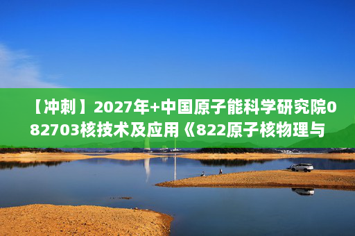 【冲刺】2027年中国原子能科学研究院082703核技术及应用《822原子核物理与实验方法：原子核物理》考研冲刺模拟五套题及参考答案