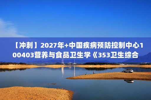【冲刺】2027年中国疾病预防控制中心100403营养与食品卫生学《353卫生综合：卫生统计学》考研冲刺模拟五套题及参考答案