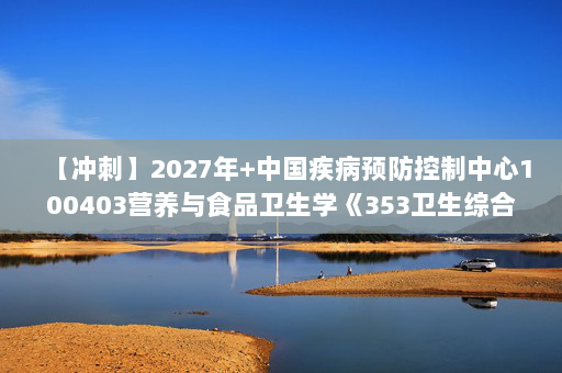 【冲刺】2027年中国疾病预防控制中心100403营养与食品卫生学《353卫生综合：医学统计学》考研冲刺模拟五套题及参考答案