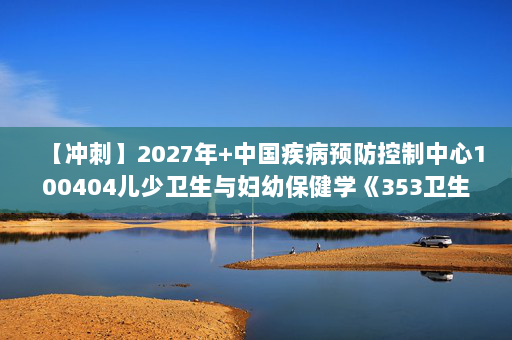 【冲刺】2027年中国疾病预防控制中心100404儿少卫生与妇幼保健学《353卫生综合：环境卫生学》考研冲刺模拟五套题及参考答案