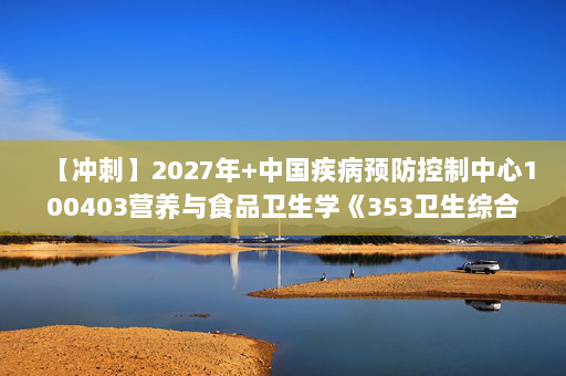【冲刺】2027年中国疾病预防控制中心100403营养与食品卫生学《353卫生综合：流行病学》考研冲刺模拟五套题及参考答案