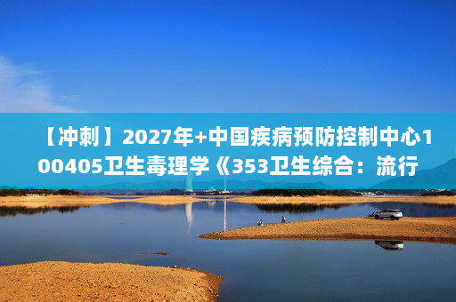 【冲刺】2027年中国疾病预防控制中心100405卫生毒理学《353卫生综合：流行病学》考研冲刺模拟五套题及参考答案