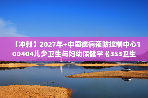 【冲刺】2027年中国疾病预防控制中心100404儿少卫生与妇幼保健学《353卫生综合：流行病学》考研冲刺模拟五套题及参考答案