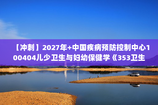 【冲刺】2027年中国疾病预防控制中心100404儿少卫生与妇幼保健学《353卫生综合：卫生统计学》考研冲刺模拟五套题及参考答案