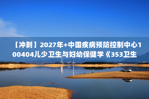 【冲刺】2027年中国疾病预防控制中心100404儿少卫生与妇幼保健学《353卫生综合：营养与食品卫生学》考研冲刺模拟五套题及参考答案