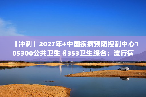 【冲刺】2027年中国疾病预防控制中心105300公共卫生《353卫生综合：流行病学》考研冲刺模拟五套题及参考答案