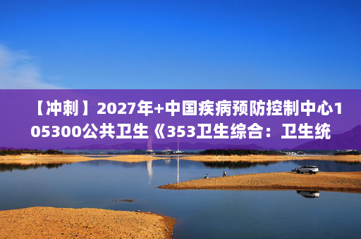 【冲刺】2027年中国疾病预防控制中心105300公共卫生《353卫生综合：卫生统计学》考研冲刺模拟五套题及参考答案