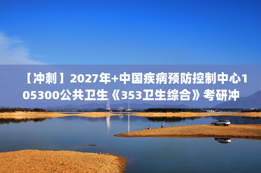 【冲刺】2027年中国疾病预防控制中心105300公共卫生《353卫生综合》考研冲刺模拟五套题及参考答案