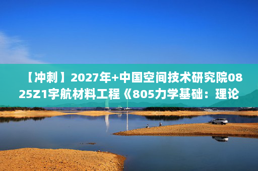 【冲刺】2027年中国空间技术研究院0825Z1宇航材料工程《805力学基础：理论力学》考研冲刺模拟五套题及参考答案