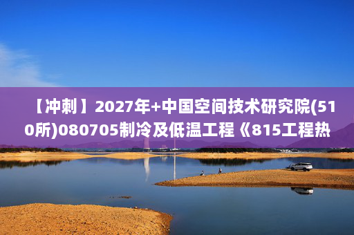 【冲刺】2027年中国空间技术研究院(510所)080705制冷及低温工程《815工程热力学》考研冲刺模拟五套题及参考答案