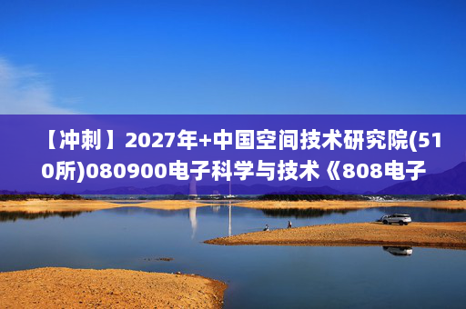【冲刺】2027年中国空间技术研究院(510所)080900电子科学与技术《808电子技术基础：模拟电子技术基础》考研冲刺模拟五套题及参考答案
