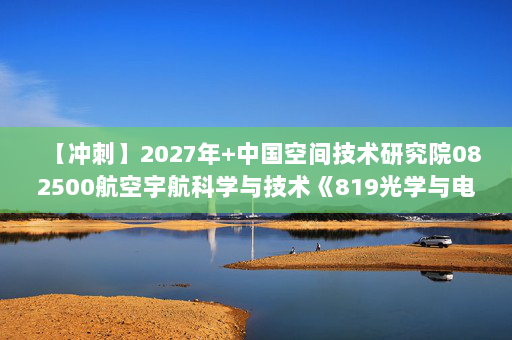 【冲刺】2027年中国空间技术研究院082500航空宇航科学与技术《819光学与电子技术基础：数字电子技术基础》考研冲刺模拟五套题及参考答案