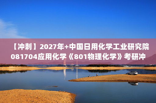 【冲刺】2027年中国日用化学工业研究院081704应用化学《801物理化学》考研冲刺模拟五套题及参考答案