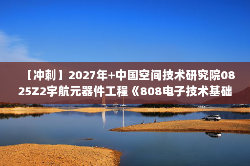 【冲刺】2027年中国空间技术研究院0825Z2宇航元器件工程《808电子技术基础：模拟电子技术基础》考研冲刺模拟五套题及参考答案