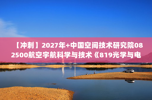 【冲刺】2027年中国空间技术研究院082500航空宇航科学与技术《819光学与电子技术基础：工程光学》考研冲刺模拟五套题及参考答案