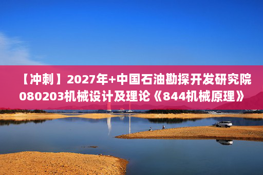 【冲刺】2027年中国石油勘探开发研究院080203机械设计及理论《844机械原理》考研冲刺模拟五套题及参考答案