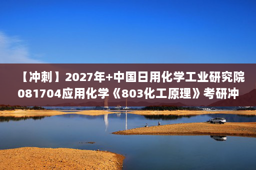 【冲刺】2027年中国日用化学工业研究院081704应用化学《803化工原理》考研冲刺模拟五套题及参考答案