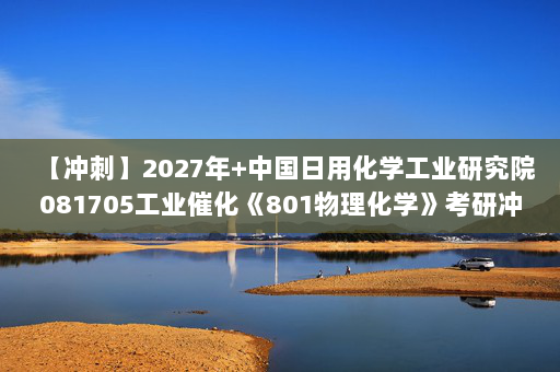 【冲刺】2027年中国日用化学工业研究院081705工业催化《801物理化学》考研冲刺模拟五套题及参考答案