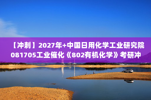 【冲刺】2027年中国日用化学工业研究院081705工业催化《802有机化学》考研冲刺模拟五套题及参考答案