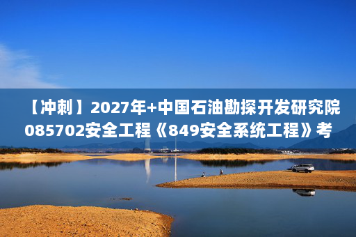 【冲刺】2027年中国石油勘探开发研究院085702安全工程《849安全系统工程》考研冲刺模拟五套题及参考答案