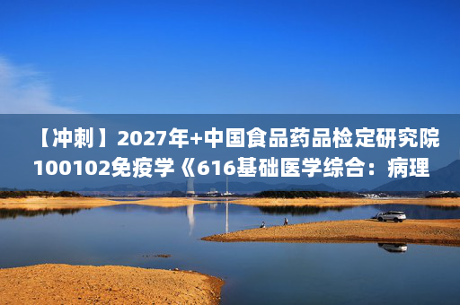 【冲刺】2027年中国食品药品检定研究院100102免疫学《616基础医学综合：病理学》考研冲刺模拟五套题及参考答案
