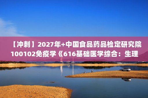 【冲刺】2027年中国食品药品检定研究院100102免疫学《616基础医学综合：生理学》考研冲刺模拟五套题及参考答案