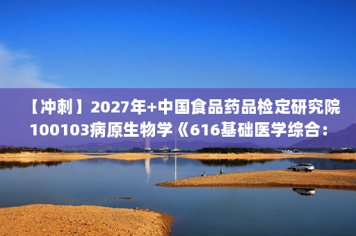 【冲刺】2027年中国食品药品检定研究院100103病原生物学《616基础医学综合：病理学》考研冲刺模拟五套题及参考答案