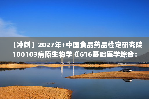 【冲刺】2027年中国食品药品检定研究院100103病原生物学《616基础医学综合：生物化学与分子生物学》考研冲刺模拟五套题及参考答案