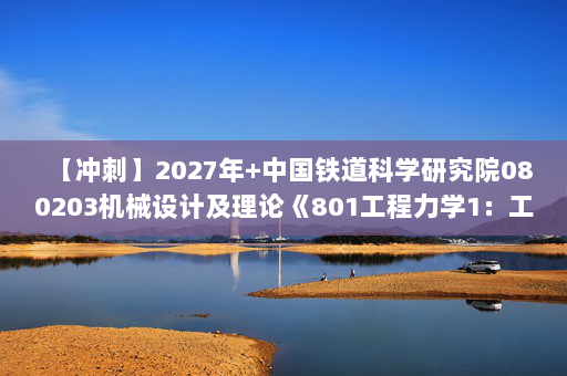 【冲刺】2027年中国铁道科学研究院080203机械设计及理论《801工程力学1：工程力学》考研冲刺模拟五套题及参考答案