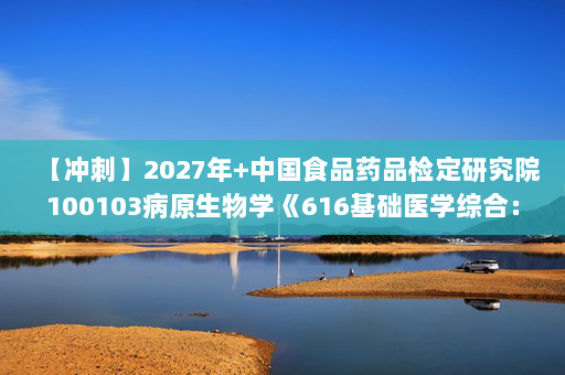【冲刺】2027年中国食品药品检定研究院100103病原生物学《616基础医学综合：医学微生物学》考研冲刺模拟五套题及参考答案