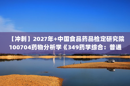【冲刺】2027年中国食品药品检定研究院100704药物分析学《349药学综合：普通化学》考研冲刺模拟五套题及参考答案
