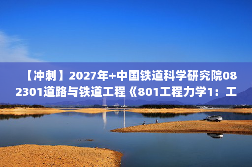 【冲刺】2027年中国铁道科学研究院082301道路与铁道工程《801工程力学1：工程力学》考研冲刺模拟五套题及参考答案