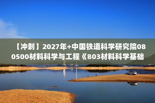 【冲刺】2027年中国铁道科学研究院080500材料科学与工程《803材料科学基础2：材料科学基础》考研冲刺模拟五套题及参考答案