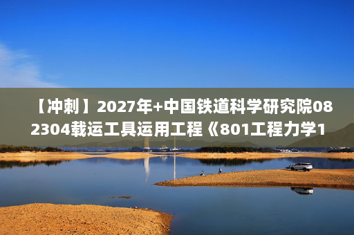 【冲刺】2027年中国铁道科学研究院082304载运工具运用工程《801工程力学1：工程力学》考研冲刺模拟五套题及参考答案