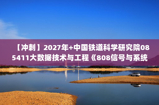 【冲刺】2027年中国铁道科学研究院085411大数据技术与工程《808信号与系统》考研冲刺模拟五套题及参考答案